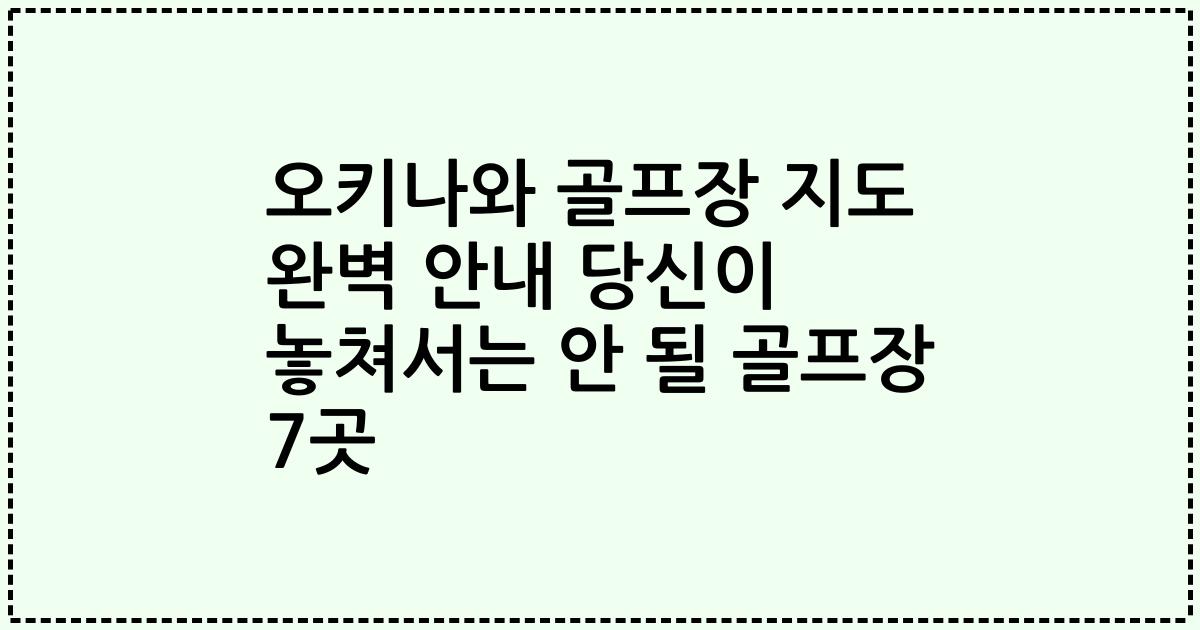오키나와 골프장 지도 완벽 안내 당신이 놓쳐서는 안 될 골프장 7곳