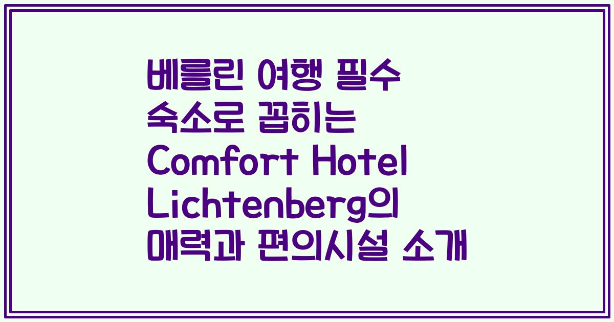 베를린 여행 필수 숙소로 꼽히는 Comfort Hotel Lichtenberg의 매력과 편의시설 소개