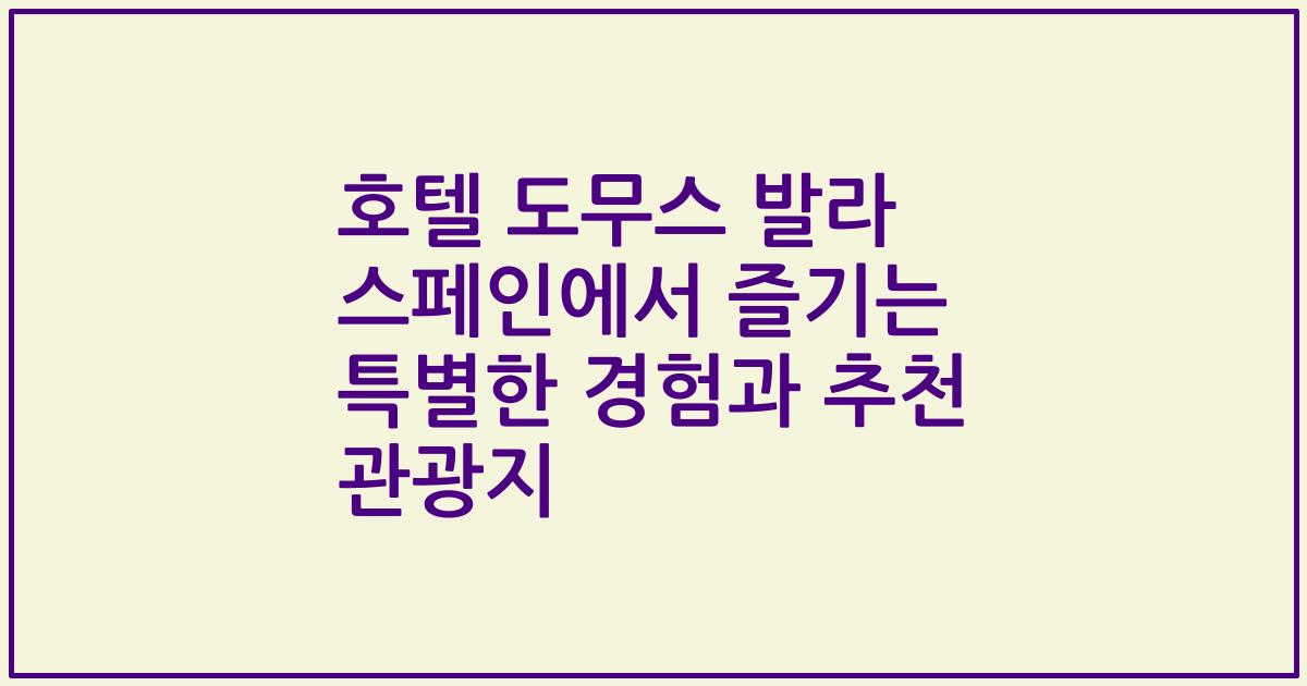호텔 도무스 발라 스페인에서 즐기는 특별한 경험과 추천 관광지