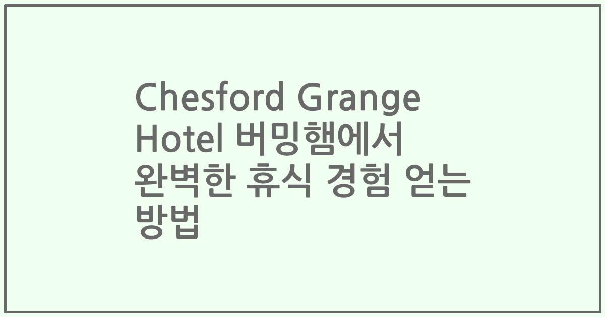 Chesford Grange Hotel 버밍햄에서 완벽한 휴식 경험 얻는 방법