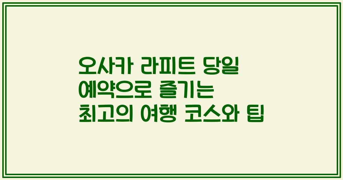 오사카 라피트 당일 예약으로 즐기는 최고의 여행 코스와 팁