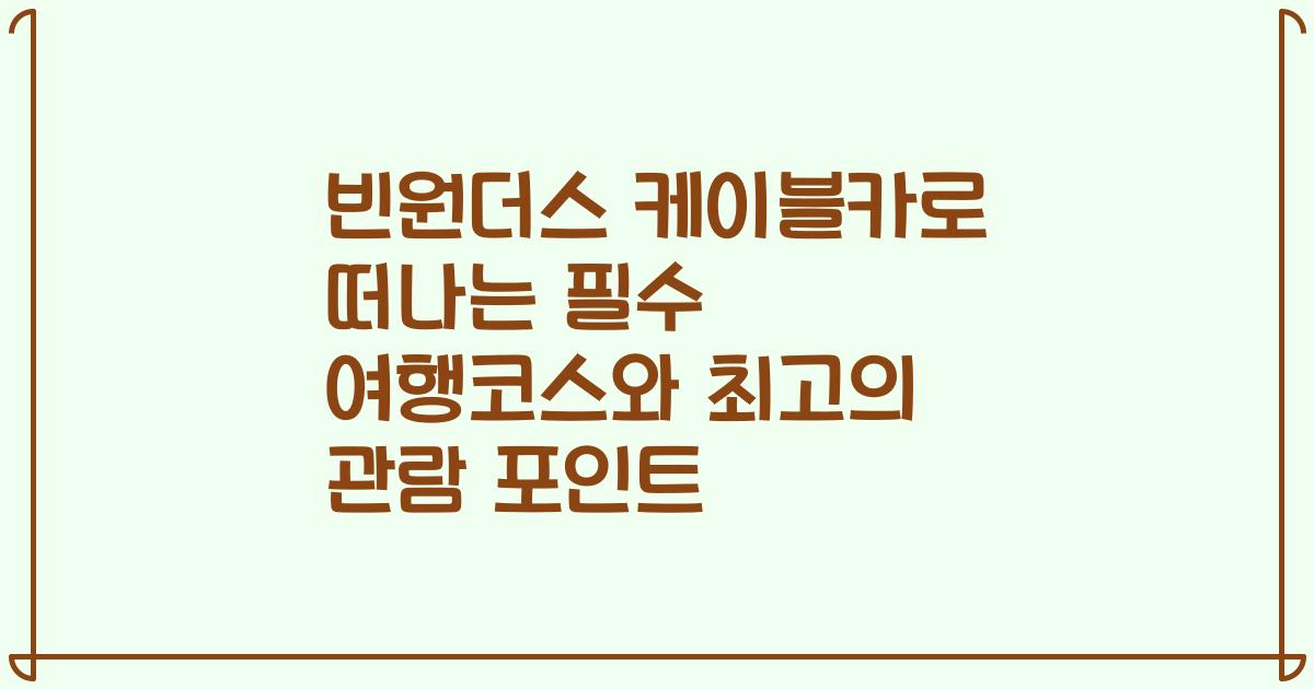 빈원더스 케이블카로 떠나는 필수 여행코스와 최고의 관람 포인트