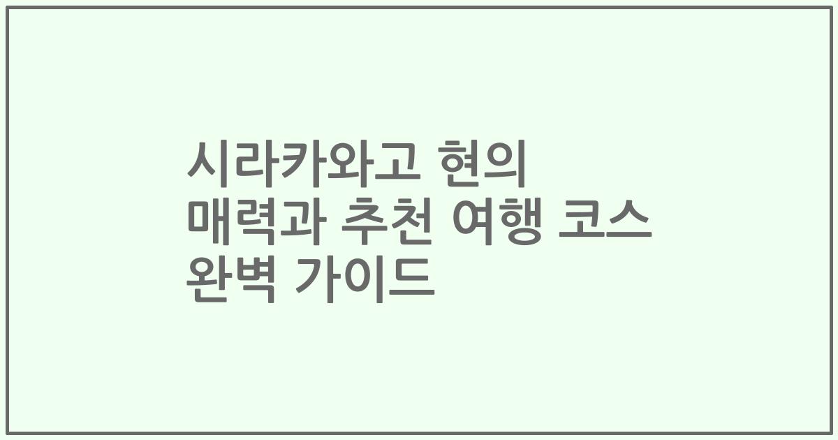 시라카와고 현의 매력과 추천 여행 코스 완벽 가이드