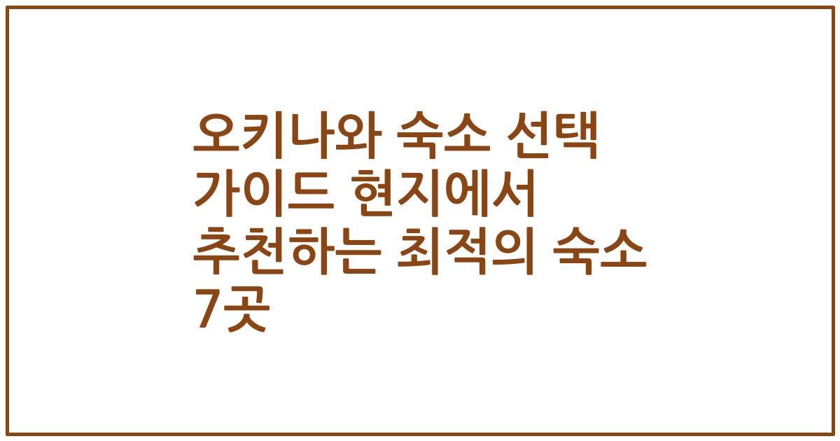 오키나와 숙소 선택 가이드 현지에서 추천하는 최적의 숙소 7곳