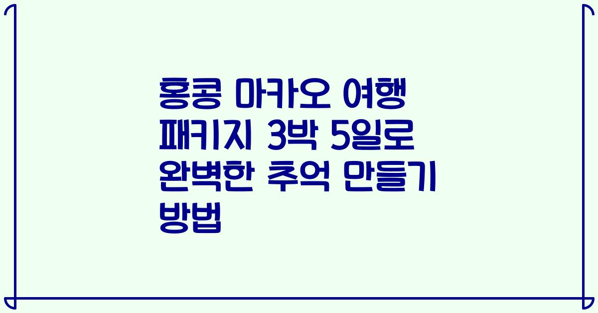 홍콩 마카오 여행 패키지 3박 5일로 완벽한 추억 만들기 방법