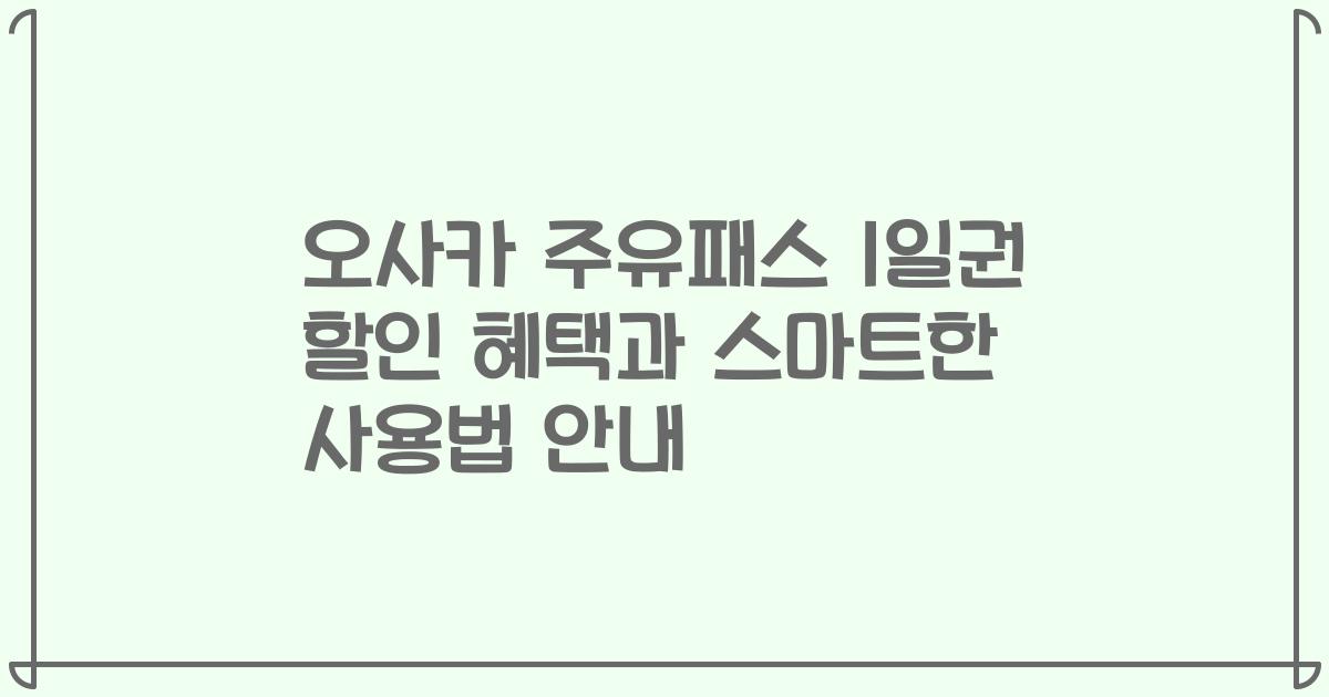 오사카 주유패스 1일권 할인 혜택과 스마트한 사용법 안내