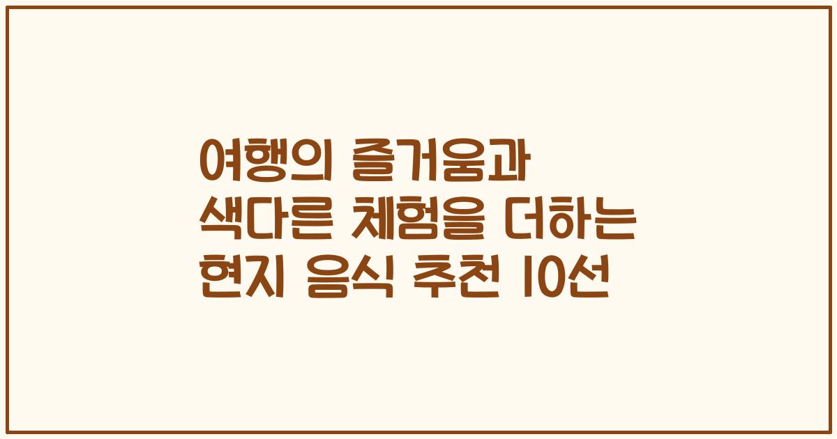 여행의 즐거움과 색다른 체험을 더하는 현지 음식 추천 10선