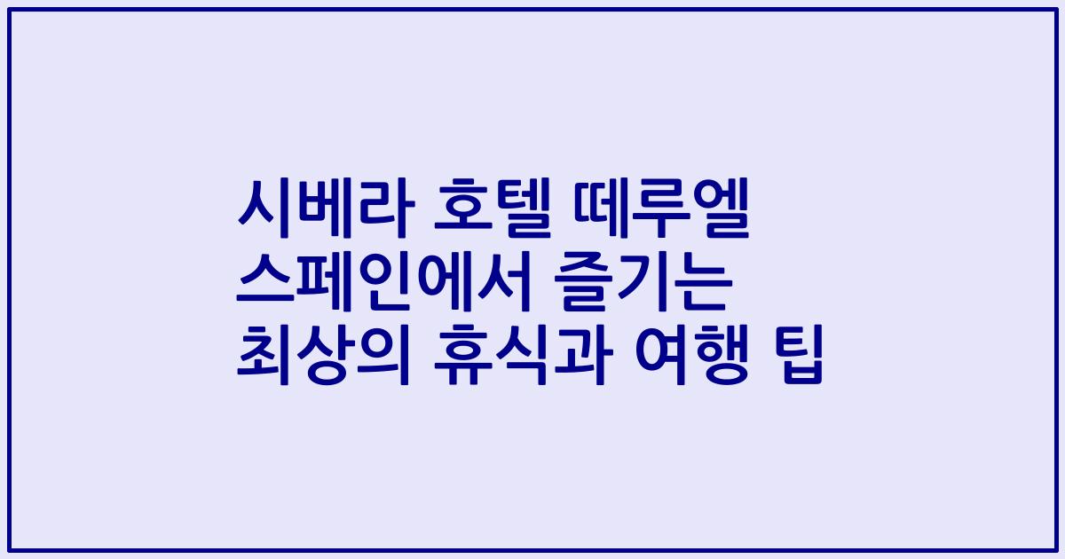 시베라 호텔 떼루엘 스페인에서 즐기는 최상의 휴식과 여행 팁
