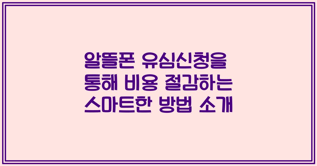 알뜰폰 유심신청을 통해 비용 절감하는 스마트한 방법 소개