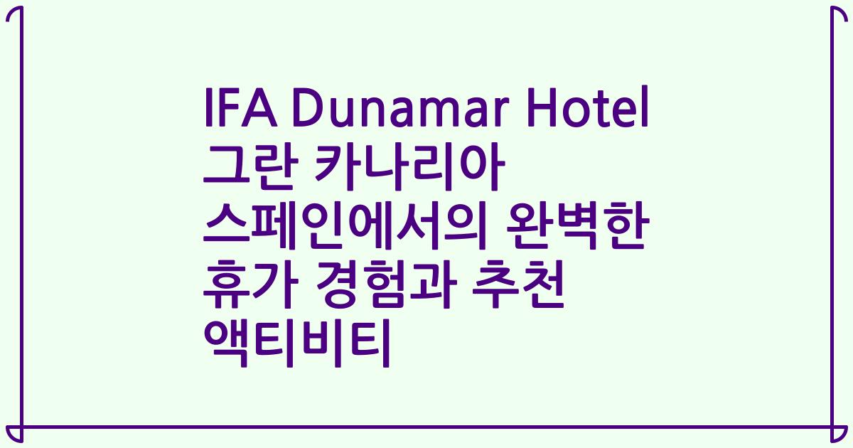 IFA Dunamar Hotel 그란 카나리아 스페인에서의 완벽한 휴가 경험과 추천 액티비티