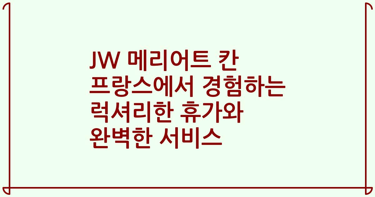 JW 메리어트 칸 프랑스에서 경험하는 럭셔리한 휴가와 완벽한 서비스