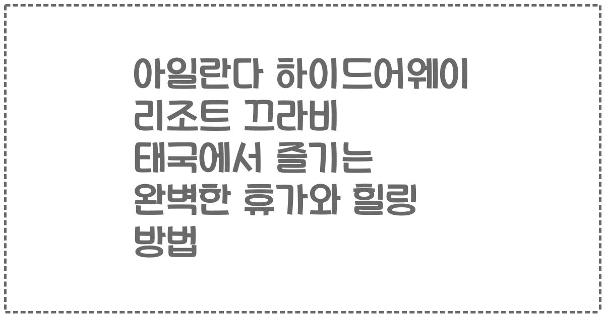 아일란다 하이드어웨이 리조트 끄라비 태국에서 즐기는 완벽한 휴가와 힐링 방법