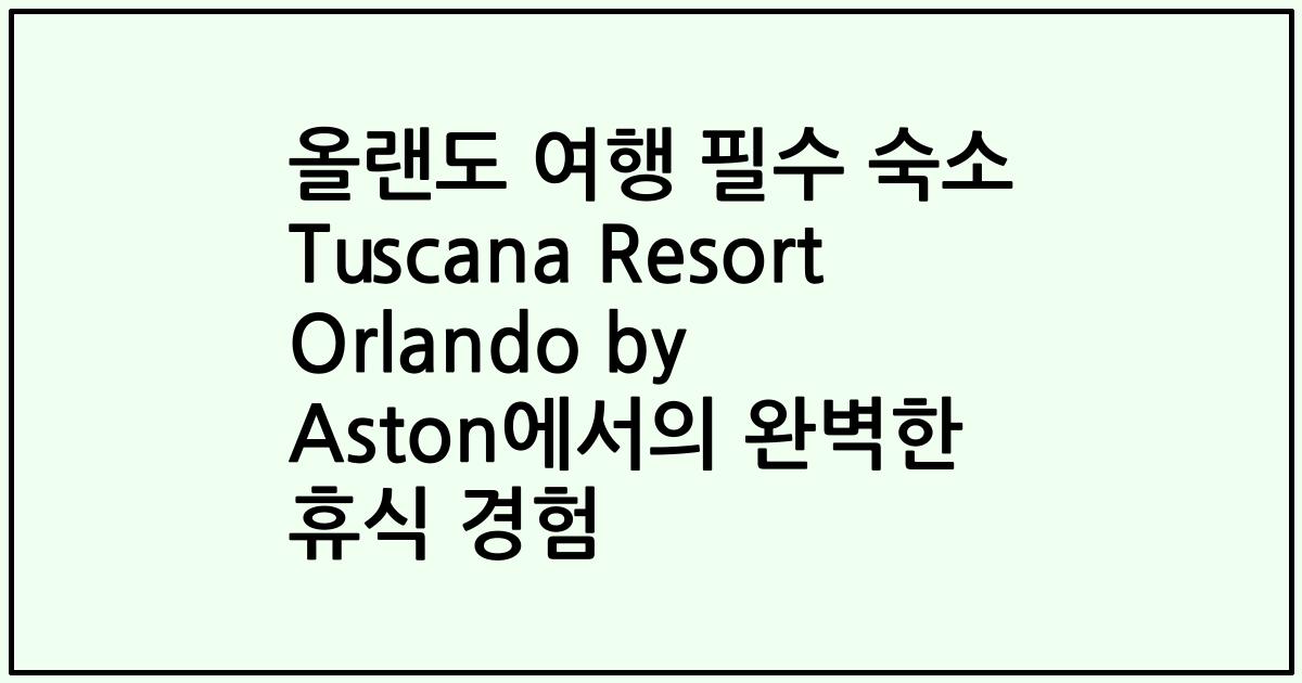 올랜도 여행 필수 숙소 Tuscana Resort Orlando by Aston에서의 완벽한 휴식 경험