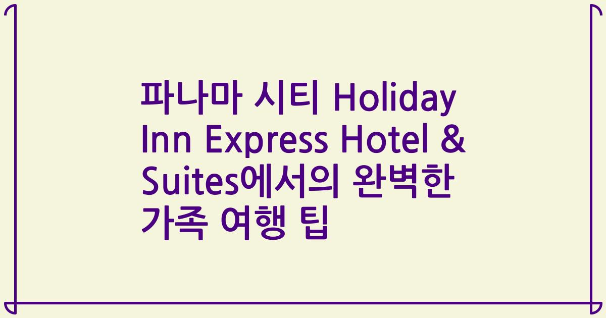 파나마 시티 Holiday Inn Express Hotel & Suites에서의 완벽한 가족 여행 팁