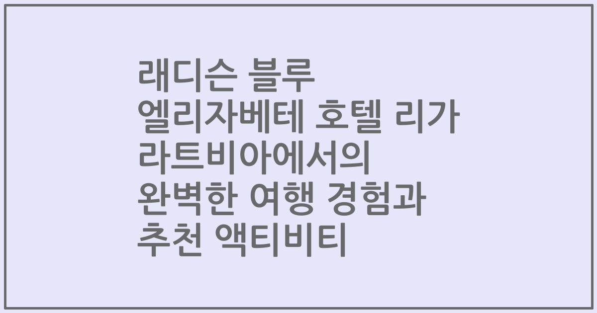 래디슨 블루 엘리자베테 호텔 리가 라트비아에서의 완벽한 여행 경험과 추천 액티비티