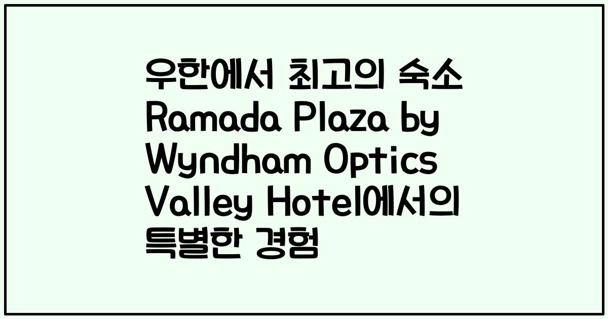 우한에서 최고의 숙소 Ramada Plaza by Wyndham Optics Valley Hotel에서의 특별한 경험