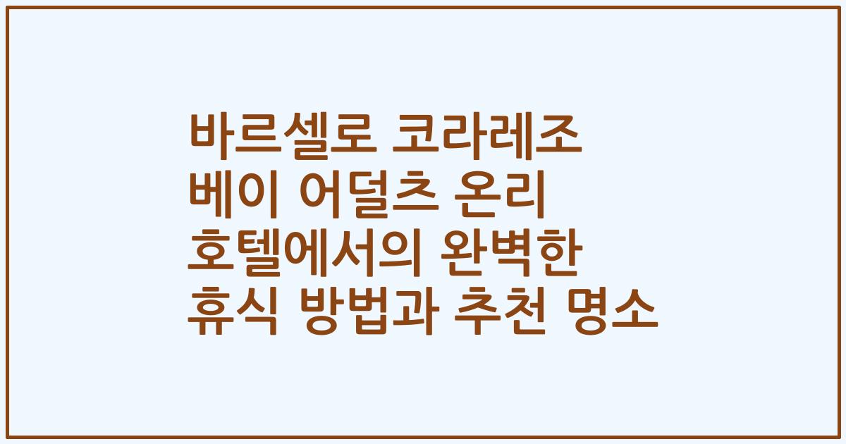 바르셀로 코라레조 베이 어덜츠 온리 호텔에서의 완벽한 휴식 방법과 추천 명소