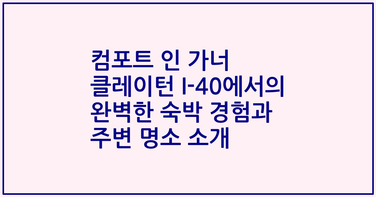 컴포트 인 가너 클레이턴 I-40에서의 완벽한 숙박 경험과 주변 명소 소개