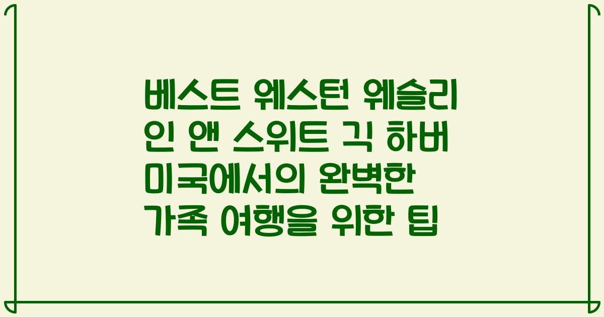 베스트 웨스턴 웨슬리 인 앤 스위트 긱 하버 미국에서의 완벽한 가족 여행을 위한 팁