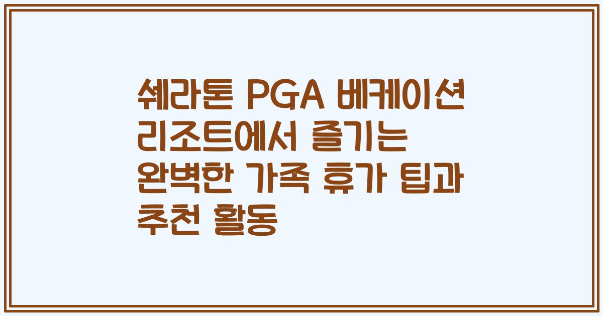 쉐라톤 PGA 베케이션 리조트에서 즐기는 완벽한 가족 휴가 팁과 추천 활동