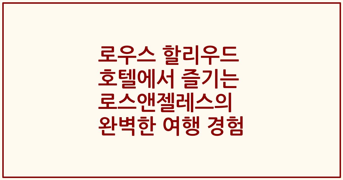 로우스 할리우드 호텔에서 즐기는 로스앤젤레스의 완벽한 여행 경험