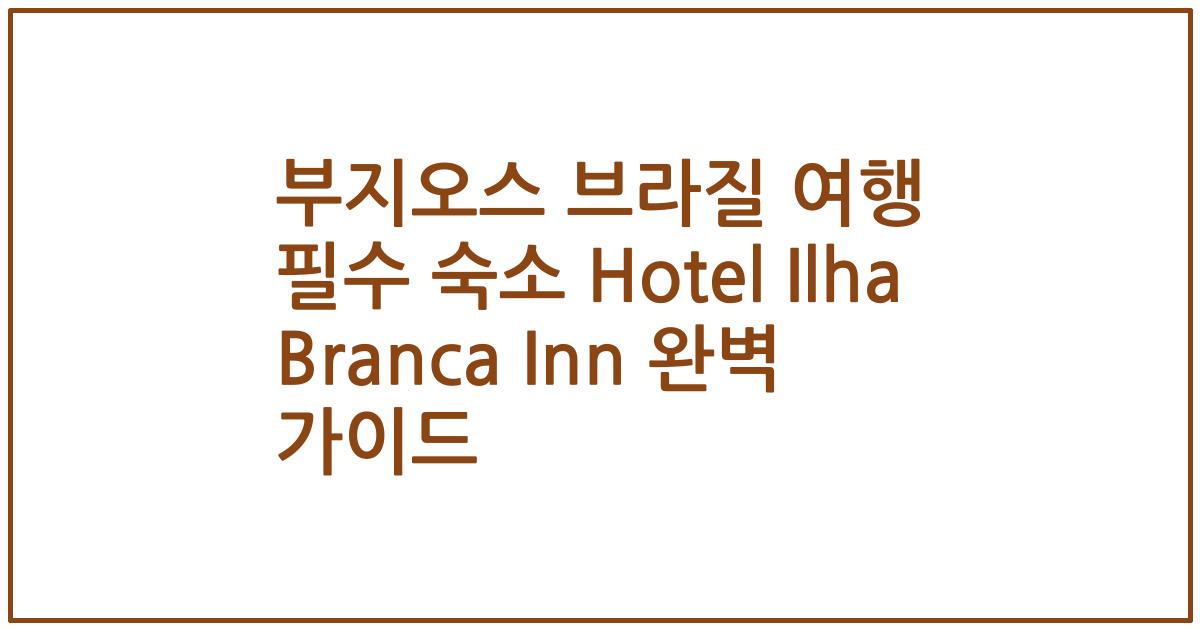 부지오스 브라질 여행 필수 숙소 Hotel Ilha Branca Inn 완벽 가이드