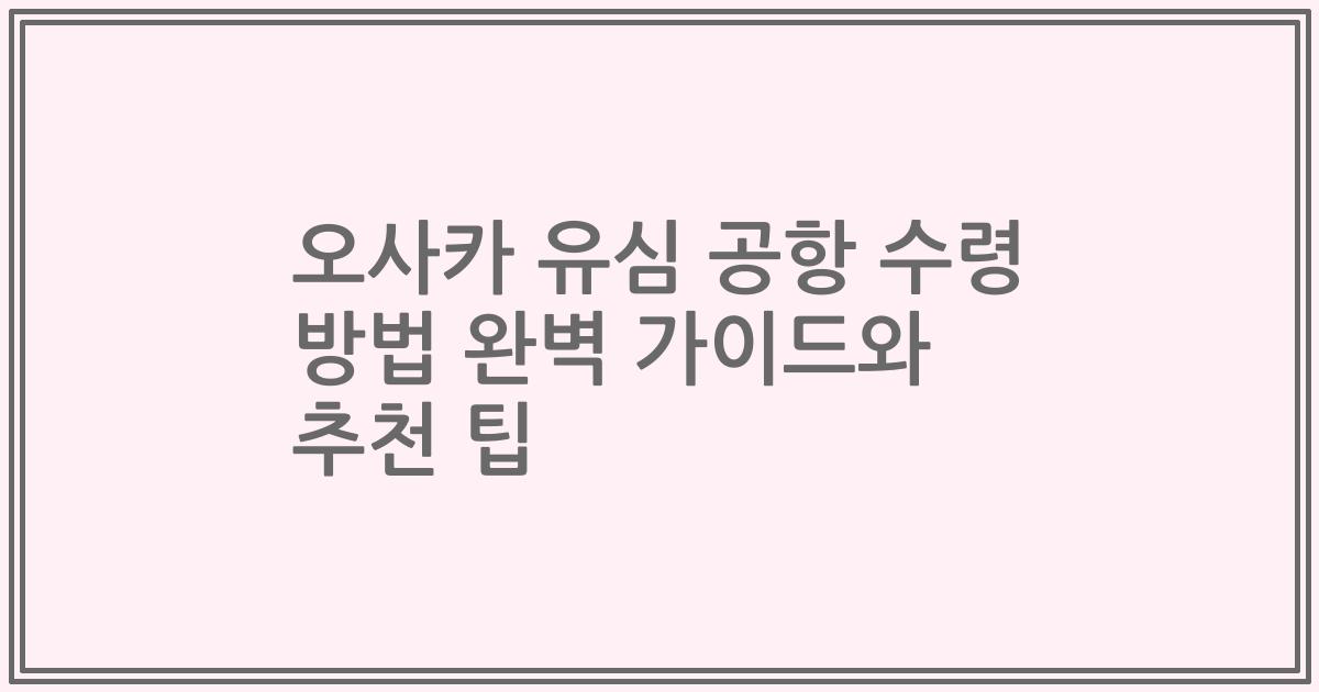 오사카 유심 공항 수령 방법 완벽 가이드와 추천 팁