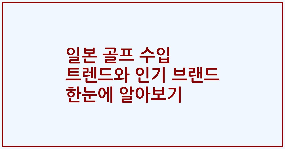 일본 골프 수입 트렌드와 인기 브랜드 한눈에 알아보기