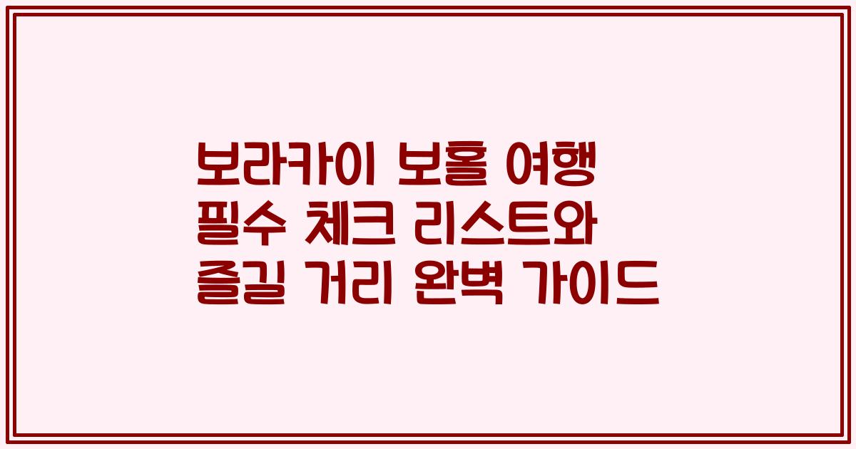 보라카이 보홀 여행 필수 체크 리스트와 즐길 거리 완벽 가이드