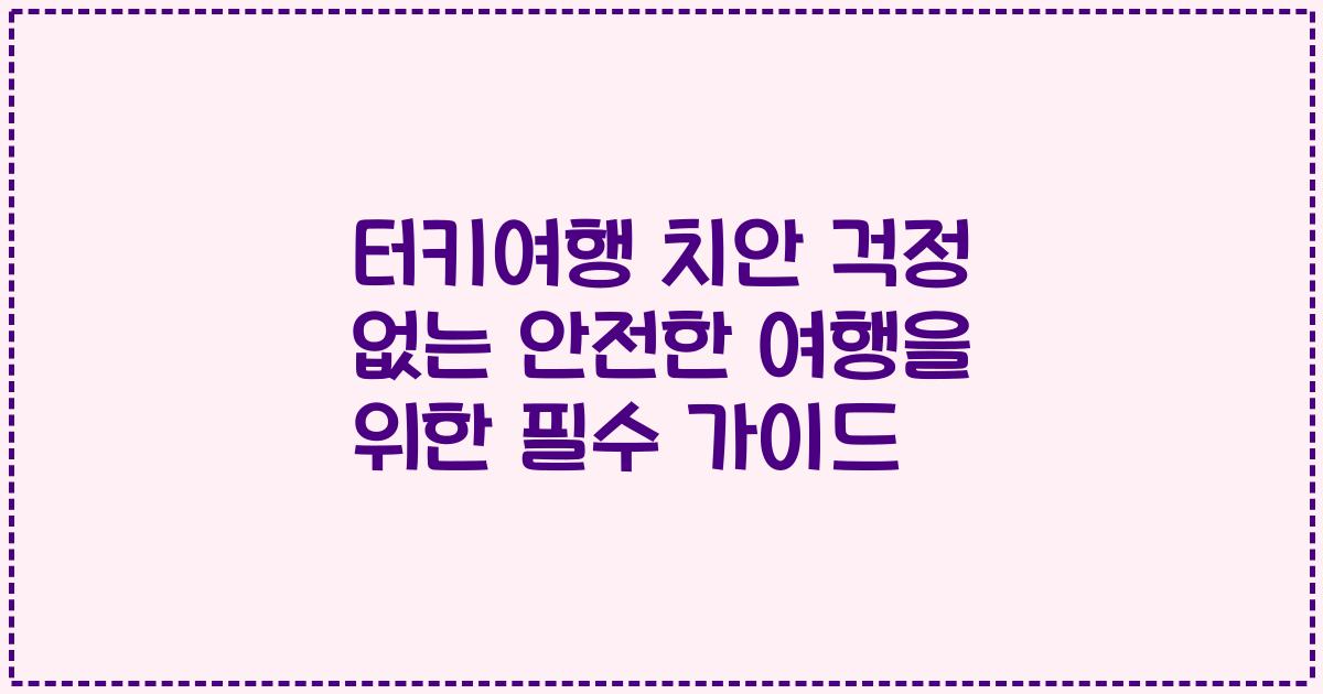 터키여행 치안 걱정 없는 안전한 여행을 위한 필수 가이드