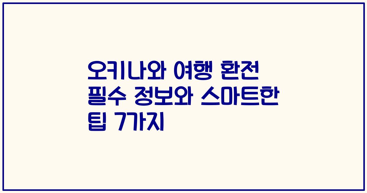 오키나와 여행 환전 필수 정보와 스마트한 팁 7가지