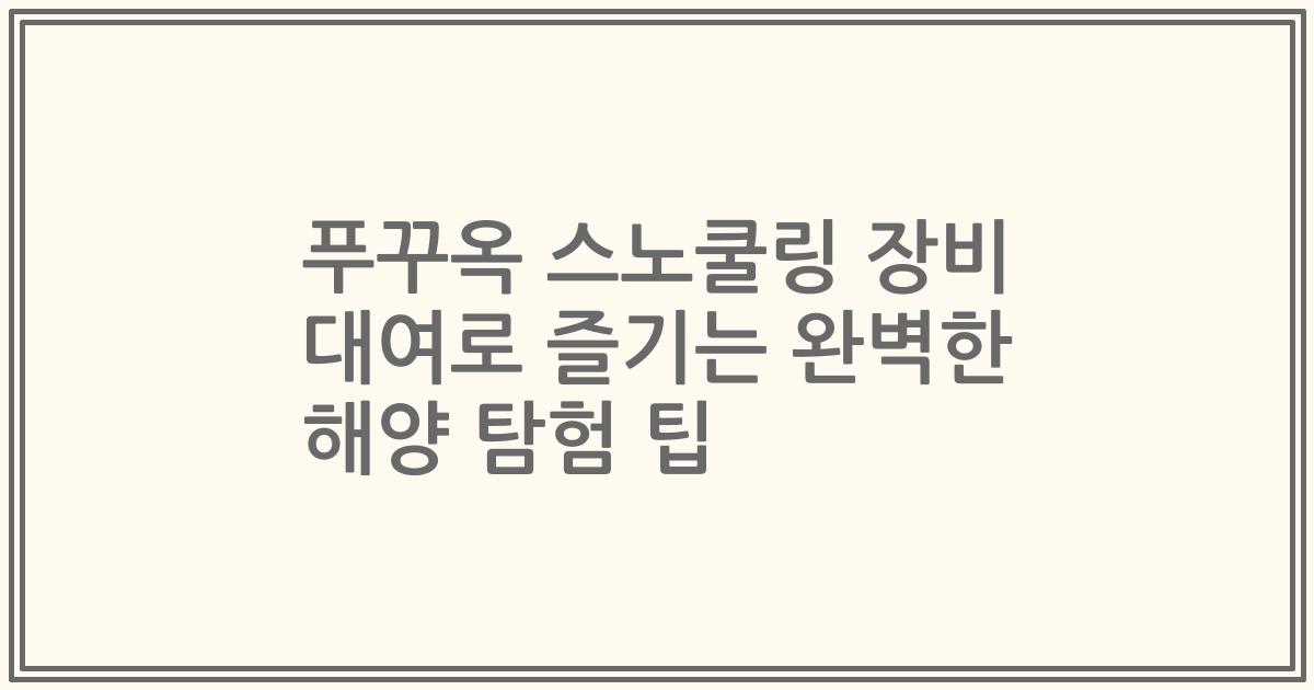 푸꾸옥 스노쿨링 장비 대여로 즐기는 완벽한 해양 탐험 팁