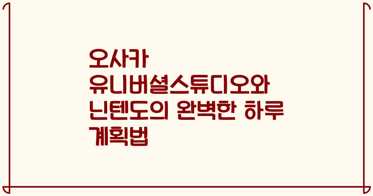 오사카 유니버셜스튜디오와 닌텐도의 완벽한 하루 계획법