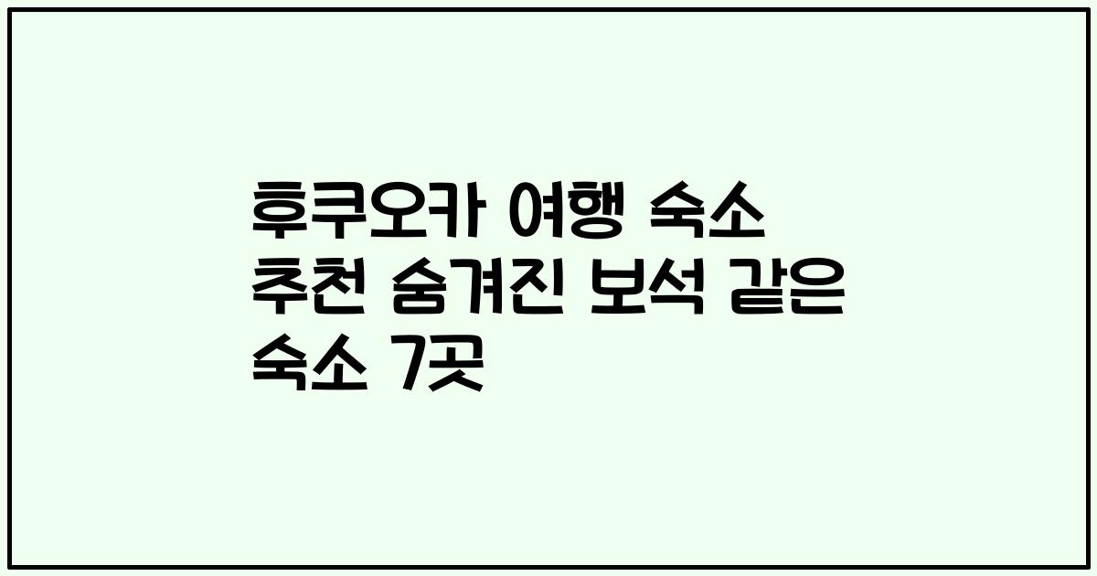 후쿠오카 여행 숙소 추천 숨겨진 보석 같은 숙소 7곳