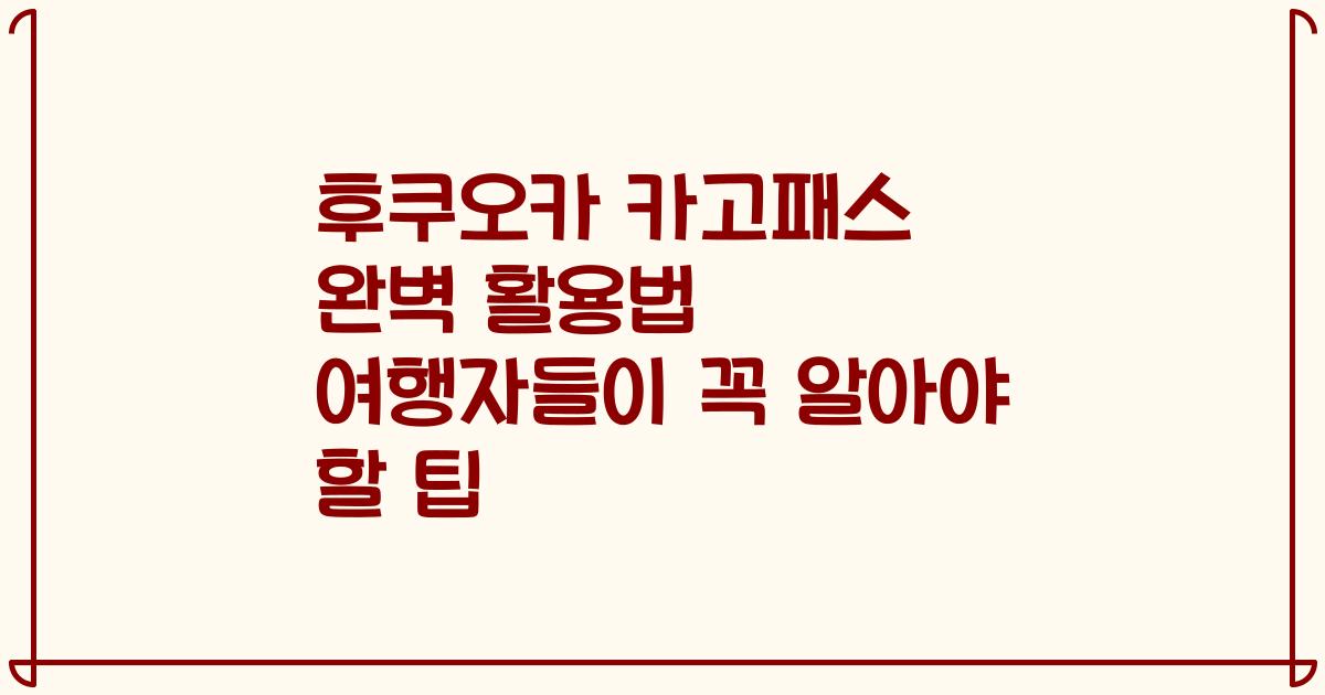 후쿠오카 카고패스 완벽 활용법 여행자들이 꼭 알아야 할 팁