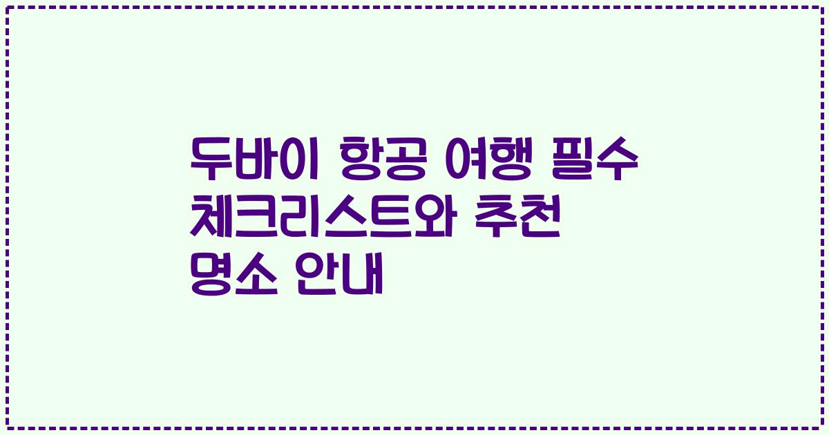 두바이 항공 여행 필수 체크리스트와 추천 명소 안내