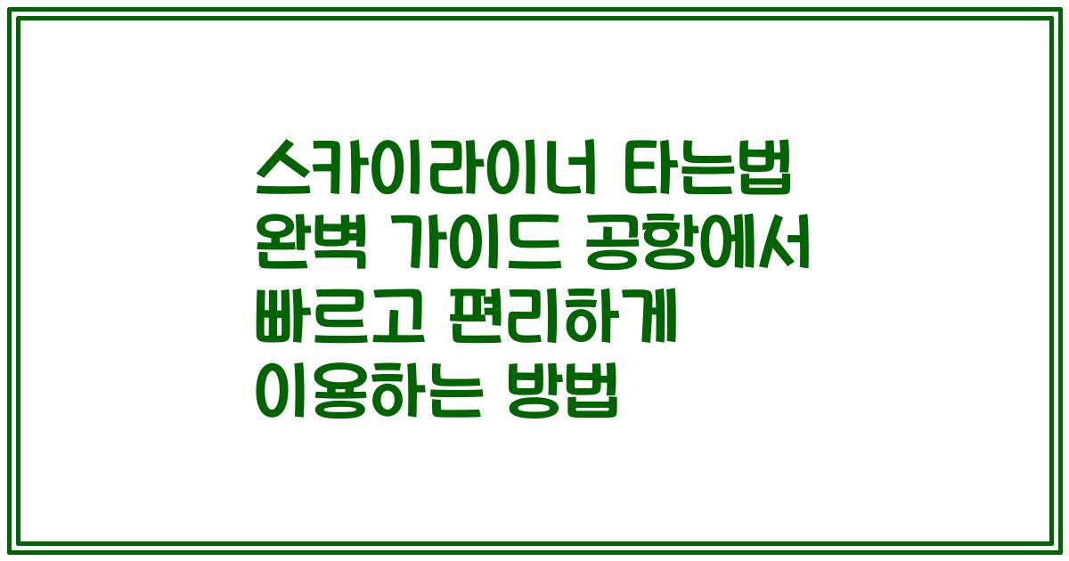 스카이라이너 타는법 완벽 가이드 공항에서 빠르고 편리하게 이용하는 방법