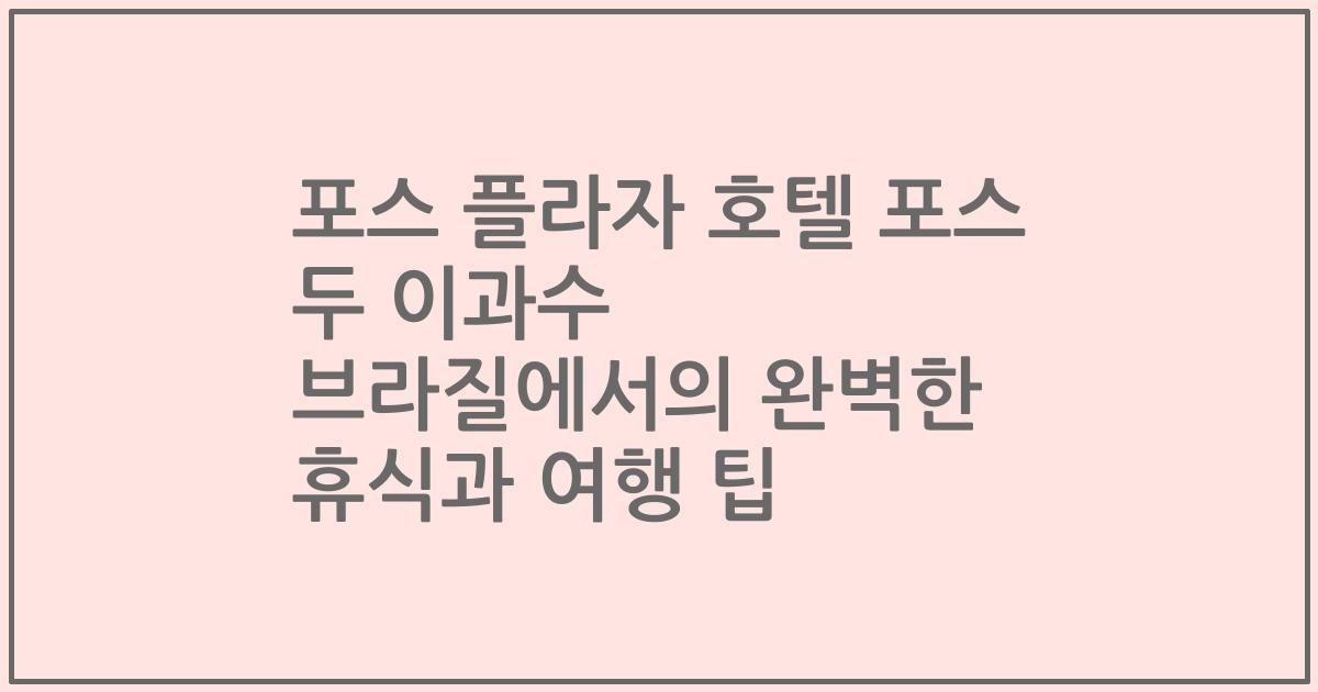 포스 플라자 호텔 포스 두 이과수 브라질에서의 완벽한 휴식과 여행 팁