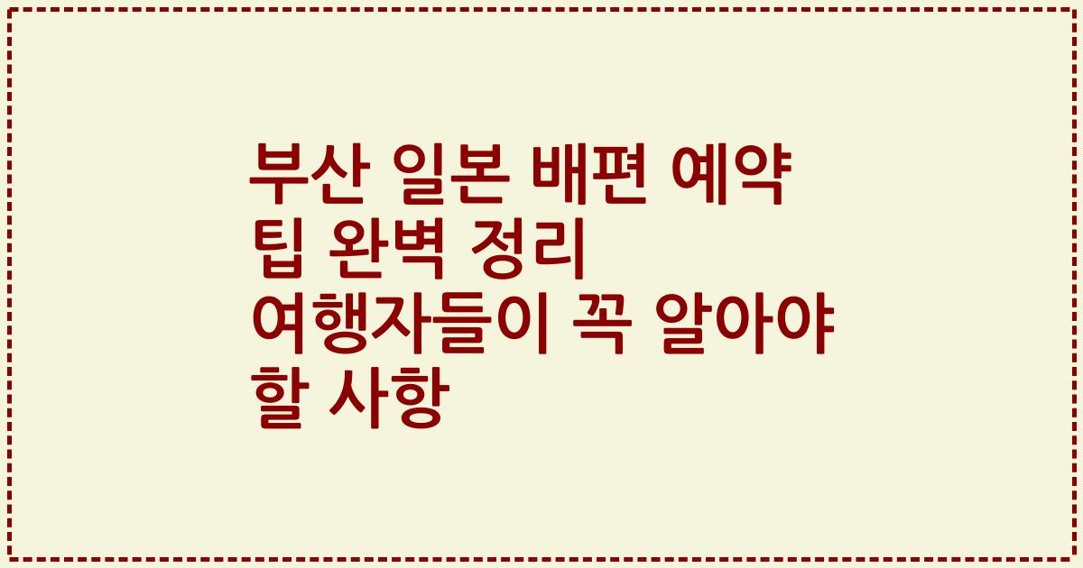 부산 일본 배편 예약 팁 완벽 정리 여행자들이 꼭 알아야 할 사항