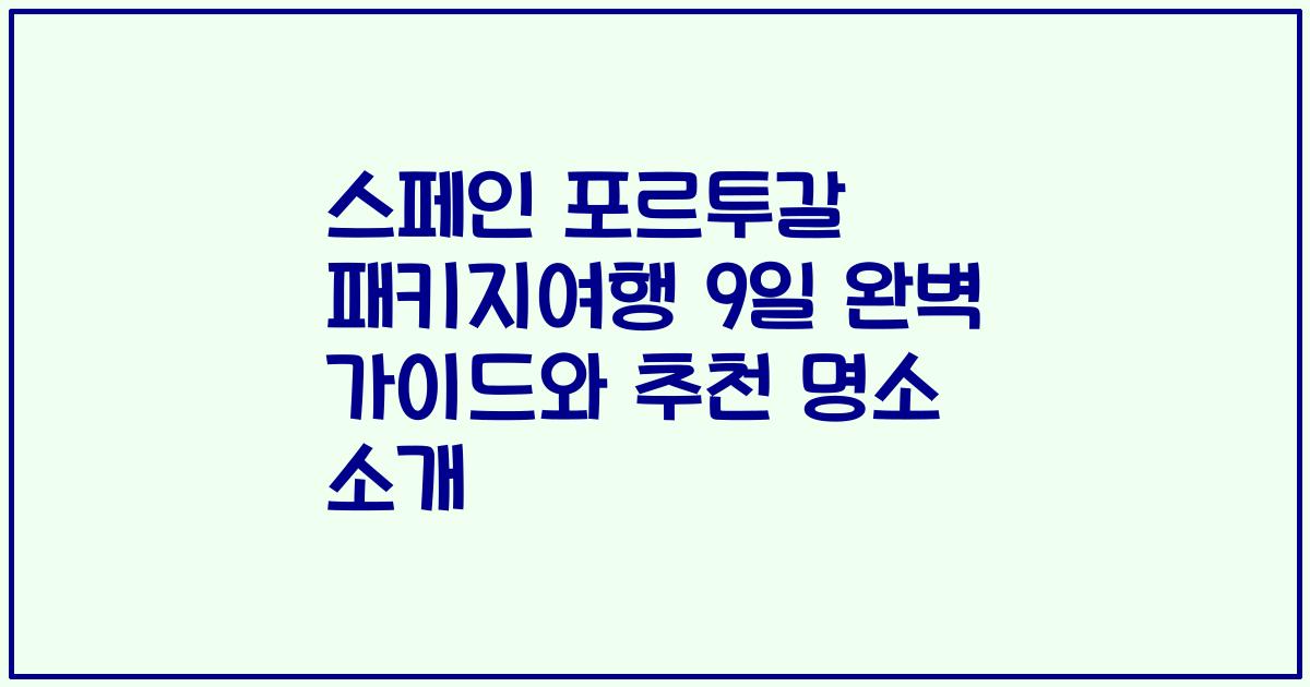 스페인 포르투갈 패키지여행 9일 완벽 가이드와 추천 명소 소개