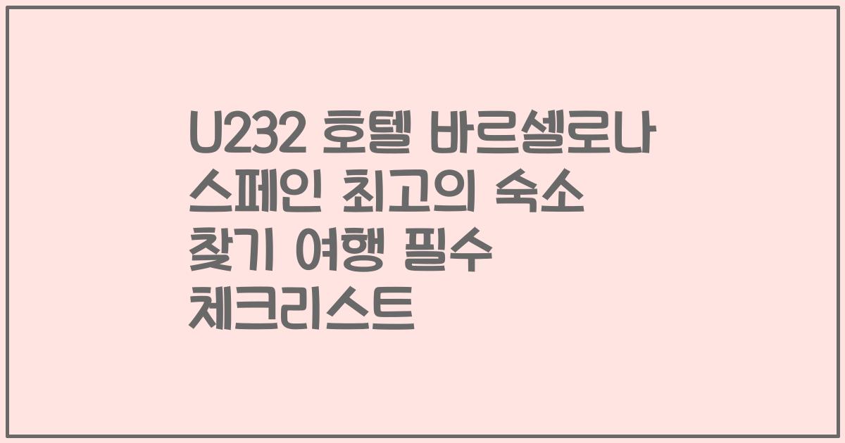 U232 호텔 바르셀로나 스페인 최고의 숙소 찾기 여행 필수 체크리스트