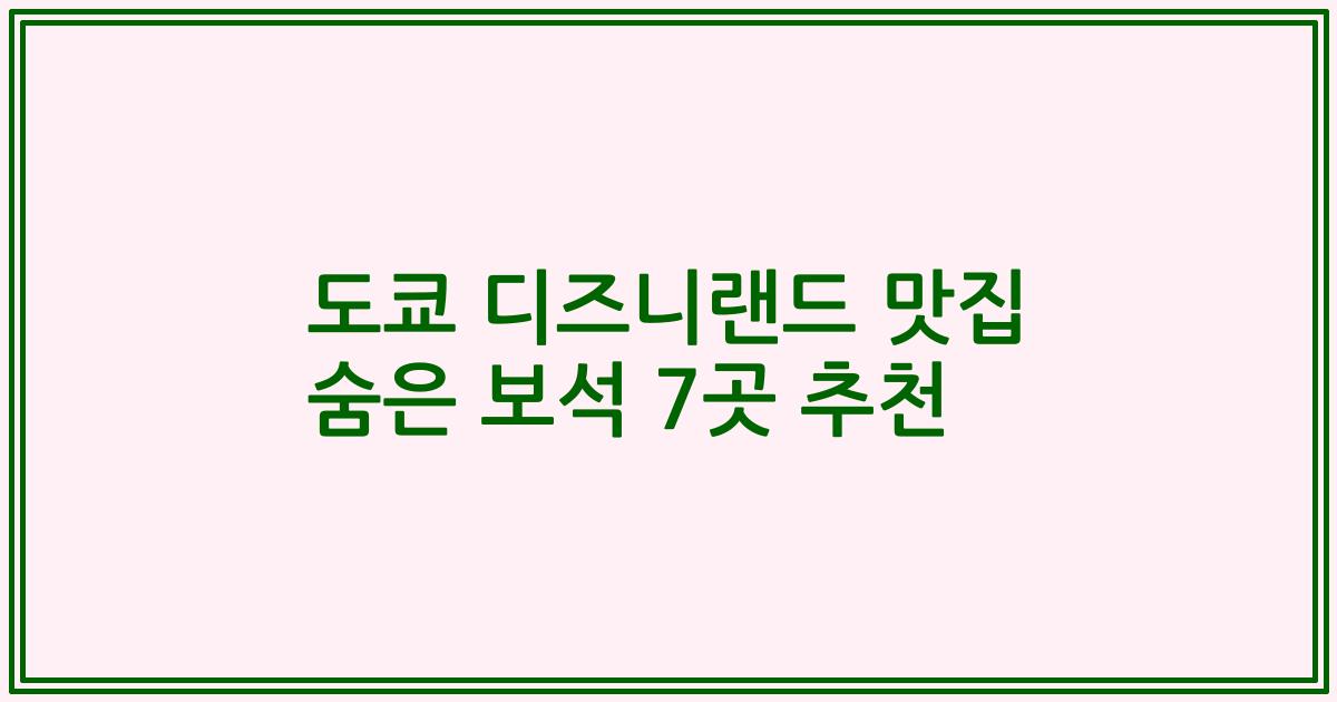 도쿄 디즈니랜드 맛집 숨은 보석 7곳 추천