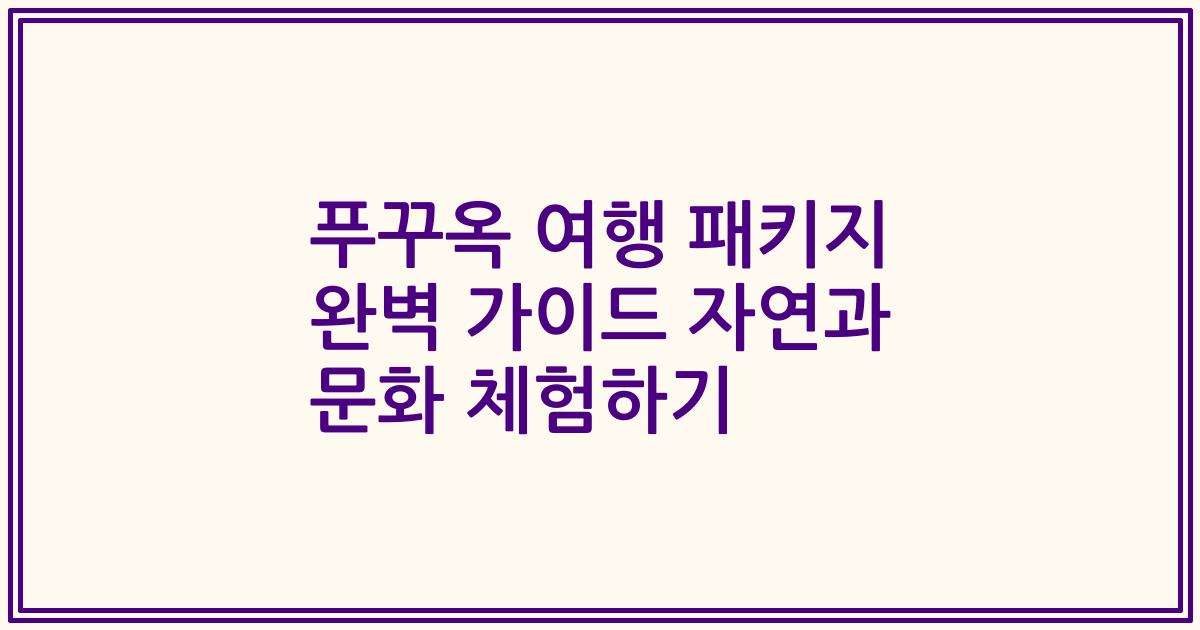 푸꾸옥 여행 패키지 완벽 가이드 자연과 문화 체험하기