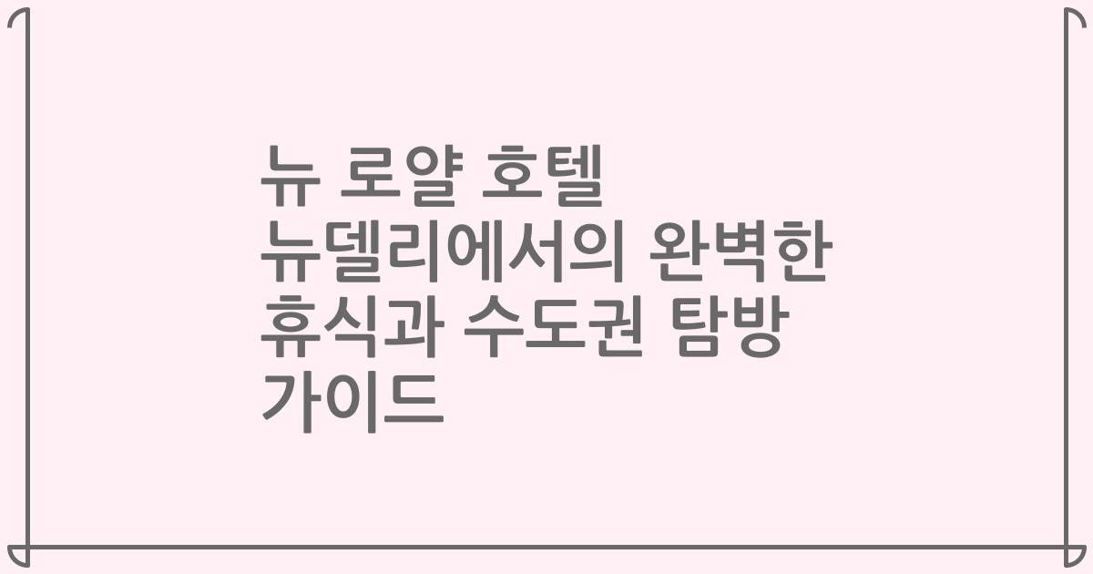 뉴 로얄 호텔 뉴델리에서의 완벽한 휴식과 수도권 탐방 가이드