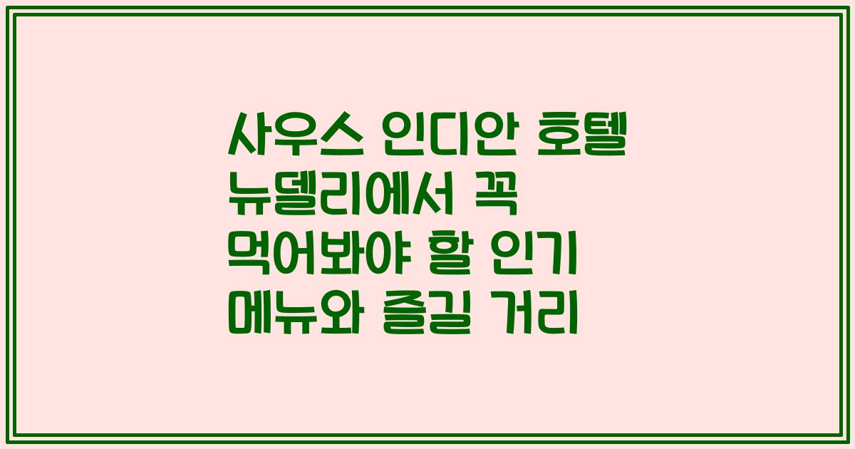 사우스 인디안 호텔 뉴델리에서 꼭 먹어봐야 할 인기 메뉴와 즐길 거리