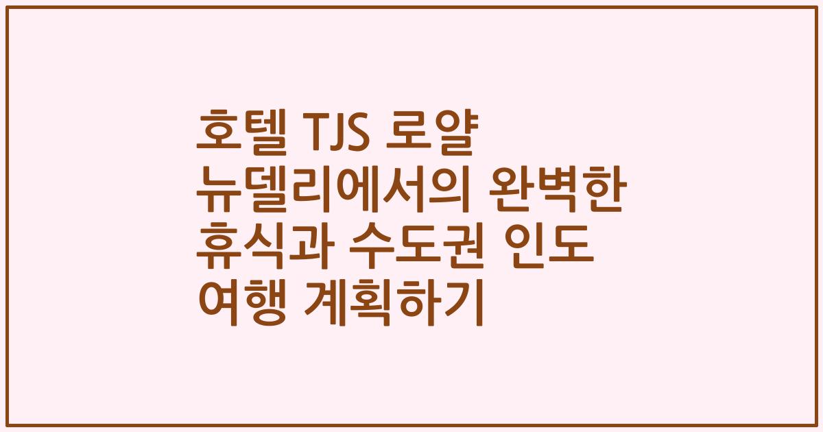 호텔 TJS 로얄 뉴델리에서의 완벽한 휴식과 수도권 인도 여행 계획하기