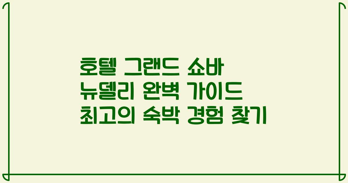 호텔 그랜드 쇼바 뉴델리 완벽 가이드 최고의 숙박 경험 찾기