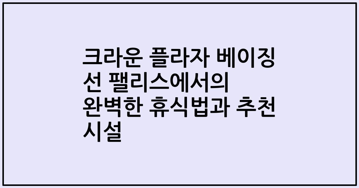 크라운 플라자 베이징 선 팰리스에서의 완벽한 휴식법과 추천 시설