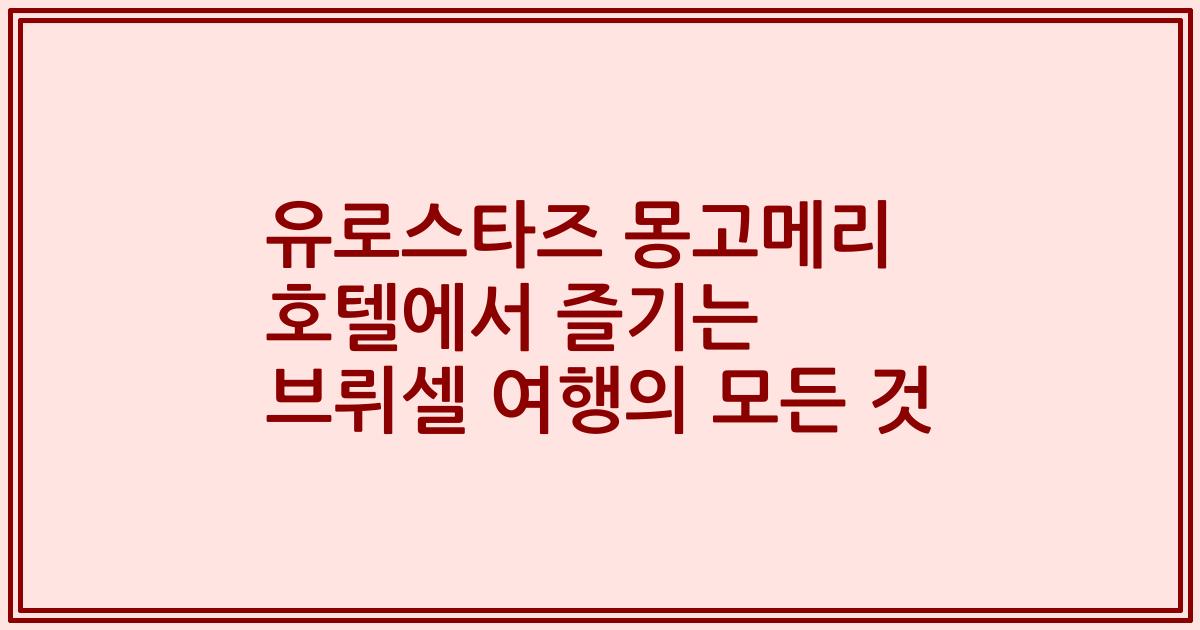 유로스타즈 몽고메리 호텔에서 즐기는 브뤼셀 여행의 모든 것