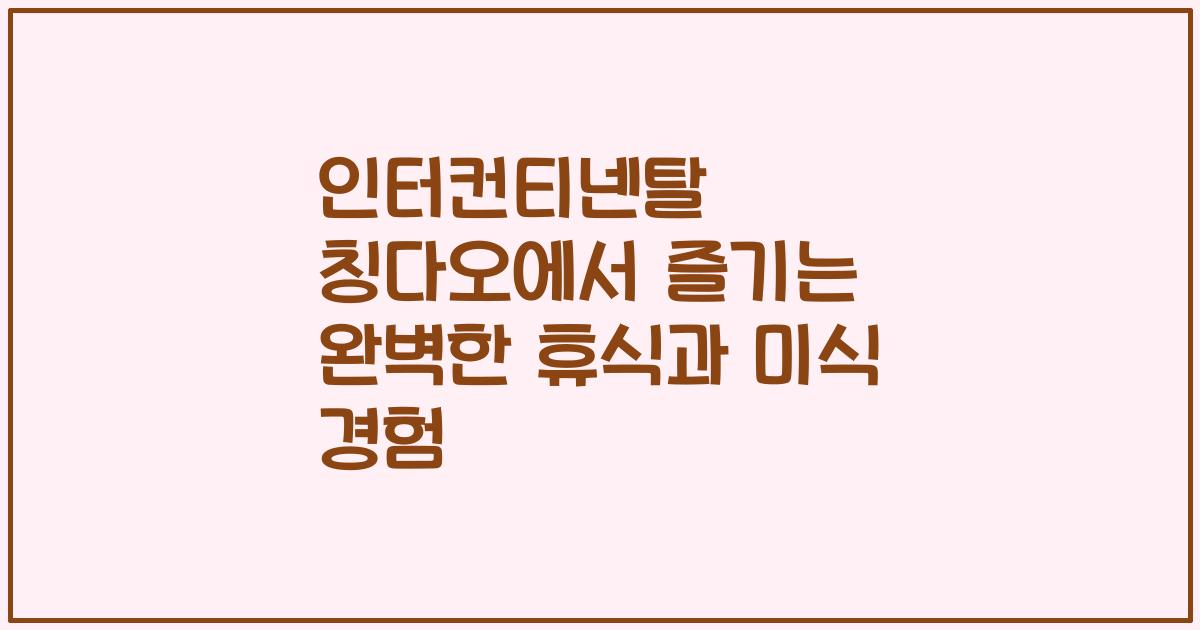 인터컨티넨탈 칭다오에서 즐기는 완벽한 휴식과 미식 경험